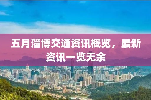 五月淄博交通資訊概覽，最新資訊一覽無余