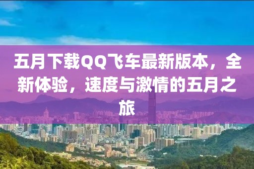 五月下載QQ飛車(chē)最新版本，全新體驗(yàn)，速度與激情的五月之旅