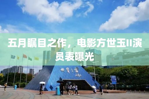 五月矚目之作，電影方世玉II演員表曝光