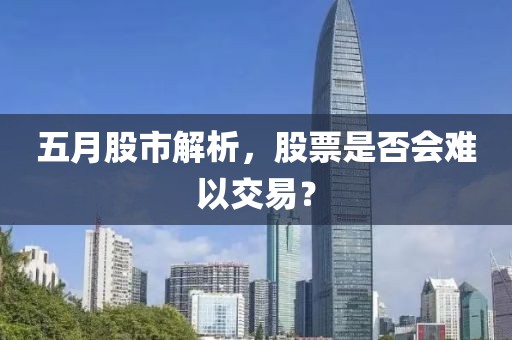 五月股市解析，股票是否會難以交易？