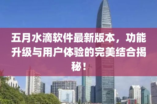 五月水滴軟件最新版本，功能升級(jí)與用戶體驗(yàn)的完美結(jié)合揭秘！