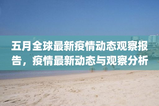 五月全球最新疫情動態(tài)觀察報告，疫情最新動態(tài)與觀察分析
