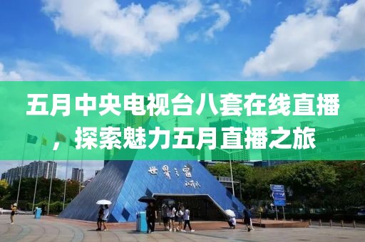 五月中央電視臺八套在線直播，探索魅力五月直播之旅
