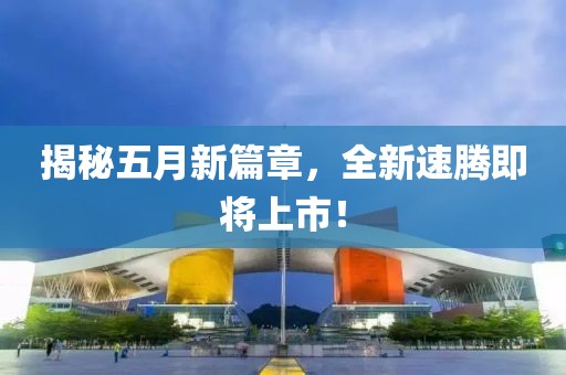 揭秘五月新篇章，全新速騰即將上市！