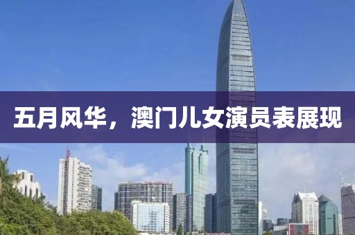 五月風華，澳門兒女演員表展現(xiàn)