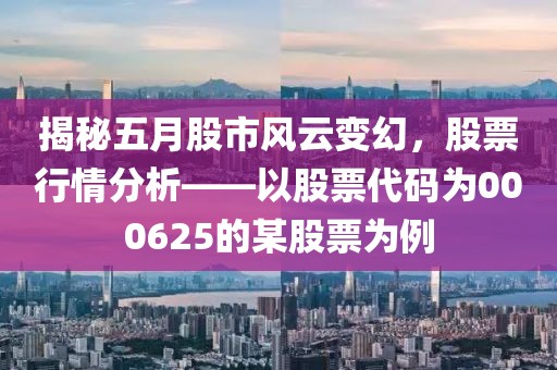 揭秘五月股市風(fēng)云變幻，股票行情分析——以股票代碼為000625的某股票為例