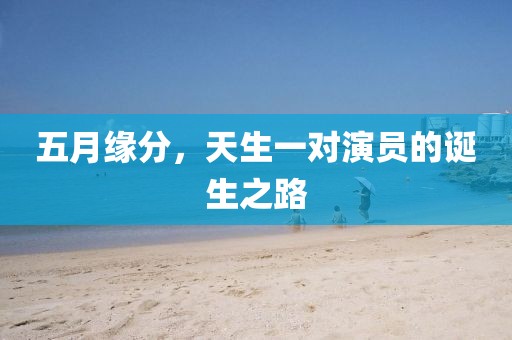 五月緣分，天生一對演員的誕生之路