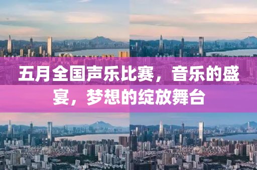 五月全國聲樂比賽，音樂的盛宴，夢想的綻放舞臺(tái)