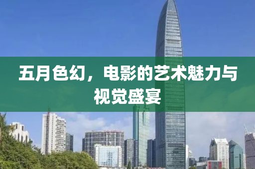 五月色幻，電影的藝術(shù)魅力與視覺(jué)盛宴