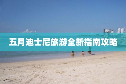五月迪士尼旅游全新指南攻略