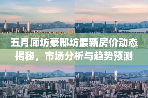 五月廊坊豪邸坊最新房?jī)r(jià)動(dòng)態(tài)揭秘，市場(chǎng)分析與趨勢(shì)預(yù)測(cè)