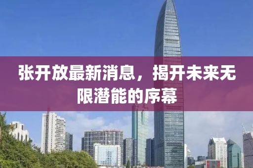 張開放最新消息，揭開未來(lái)無(wú)限潛能的序幕