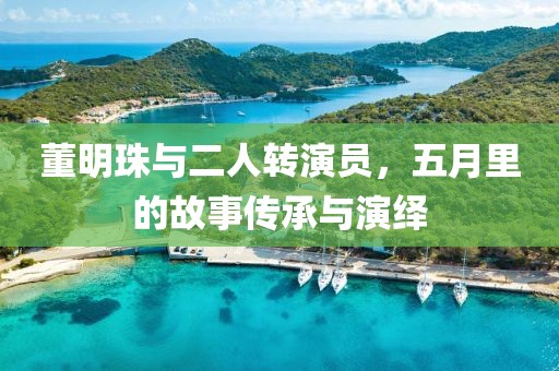 董明珠與二人轉(zhuǎn)演員，五月里的故事傳承與演繹