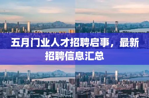 五月門業(yè)人才招聘啟事，最新招聘信息匯總