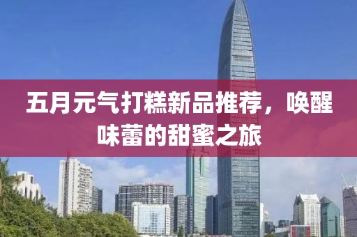 五月元氣打糕新品推薦，喚醒味蕾的甜蜜之旅