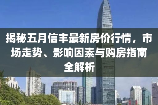 揭秘五月信豐最新房價行情，市場走勢、影響因素與購房指南全解析
