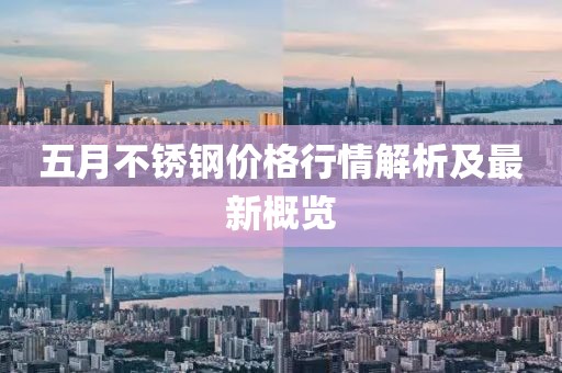 五月不銹鋼價格行情解析及最新概覽