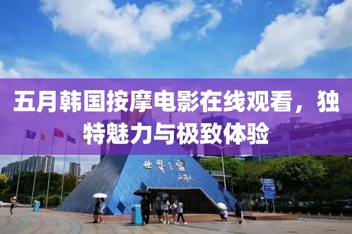 五月韓國按摩電影在線觀看，獨特魅力與極致體驗