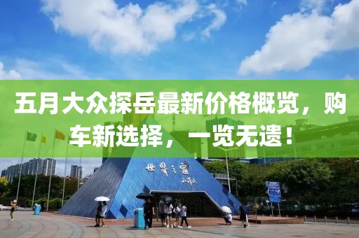 五月大眾探岳最新價(jià)格概覽，購(gòu)車新選擇，一覽無(wú)遺！