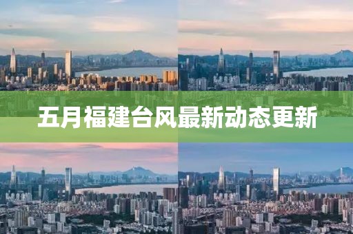 五月福建臺(tái)風(fēng)最新動(dòng)態(tài)更新