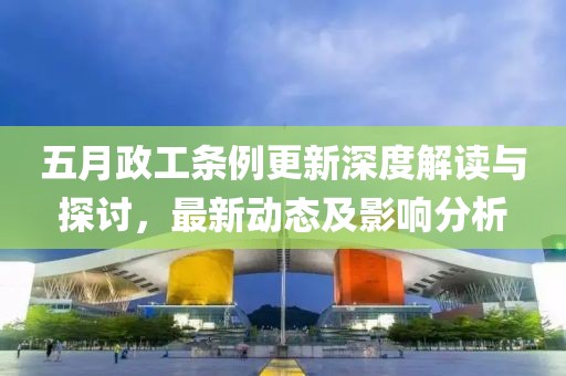 五月政工條例更新深度解讀與探討，最新動態(tài)及影響分析
