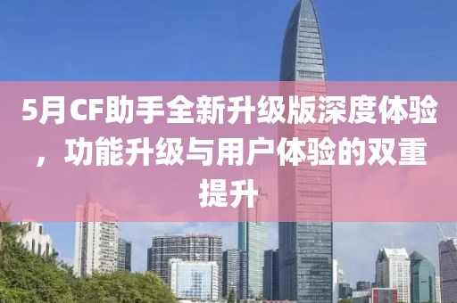 5月CF助手全新升級版深度體驗，功能升級與用戶體驗的雙重提升