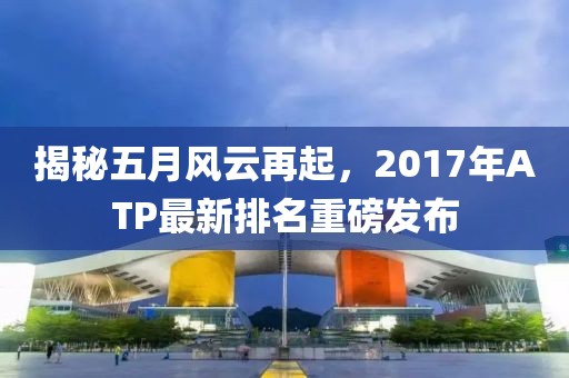 揭秘五月風云再起，2017年ATP最新排名重磅發(fā)布