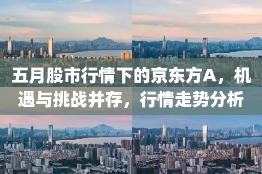 五月股市行情下的京東方A，機遇與挑戰(zhàn)并存，行情走勢分析
