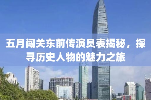 五月闖關(guān)東前傳演員表揭秘，探尋歷史人物的魅力之旅
