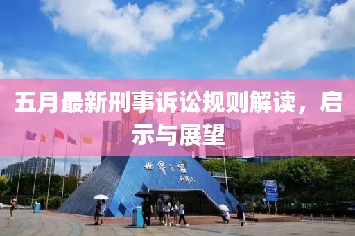 五月最新刑事訴訟規(guī)則解讀，啟示與展望