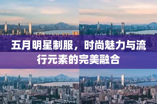 五月明星制服，時(shí)尚魅力與流行元素的完美融合