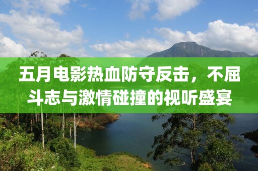五月電影熱血防守反擊，不屈斗志與激情碰撞的視聽盛宴