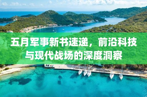 五月軍事新書速遞，前沿科技與現(xiàn)代戰(zhàn)場的深度洞察