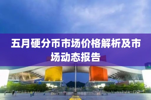 五月硬分幣市場價格解析及市場動態(tài)報告