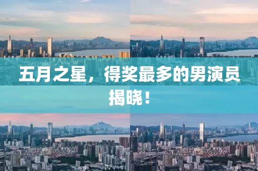 五月之星，得獎最多的男演員揭曉！