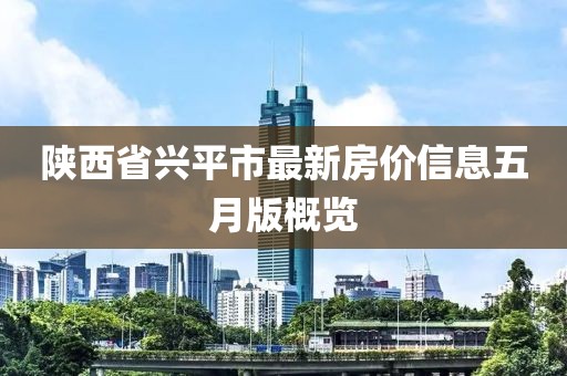 陜西省興平市最新房價信息五月版概覽