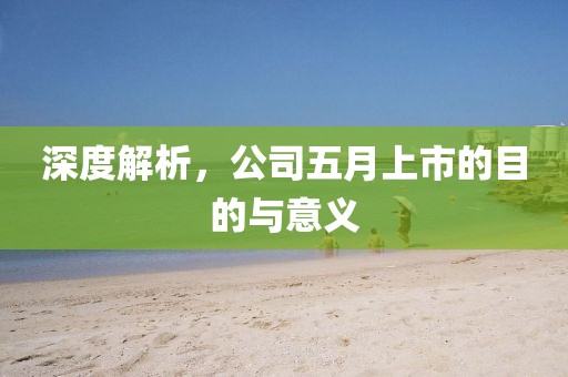 深度解析，公司五月上市的目的與意義