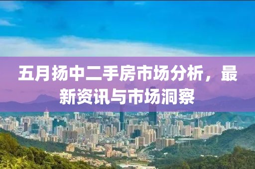 五月?lián)P中二手房市場分析，最新資訊與市場洞察