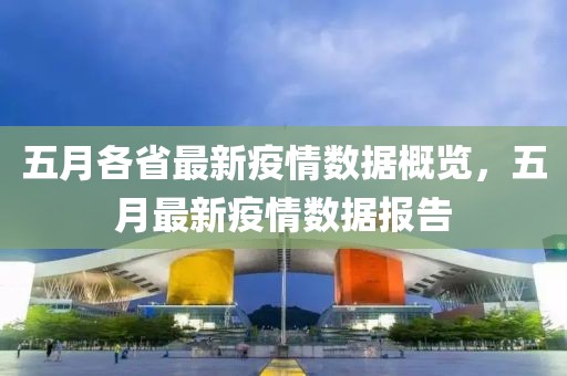 五月各省最新疫情數(shù)據(jù)概覽，五月最新疫情數(shù)據(jù)報(bào)告