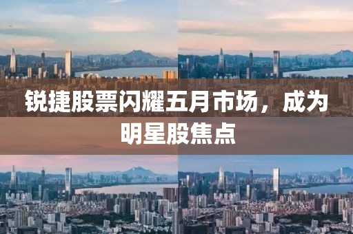 銳捷股票閃耀五月市場，成為明星股焦點(diǎn)