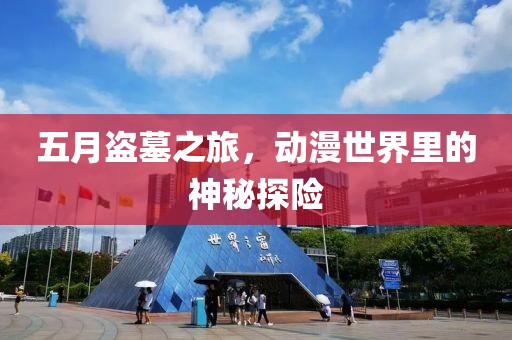 五月盜墓之旅，動漫世界里的神秘探險
