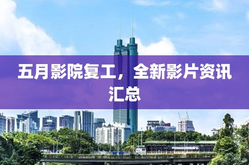 五月影院復(fù)工，全新影片資訊匯總
