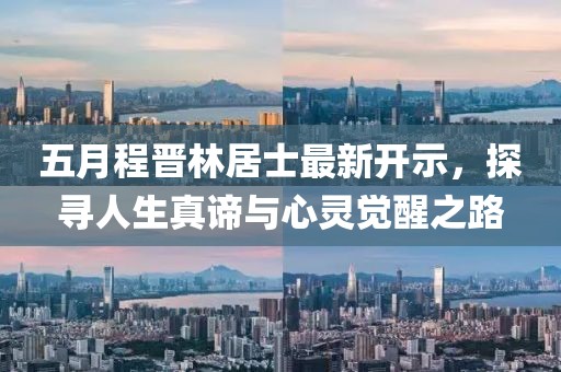 五月程晉林居士最新開示，探尋人生真諦與心靈覺醒之路