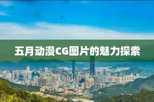 五月動(dòng)漫CG圖片的魅力探索