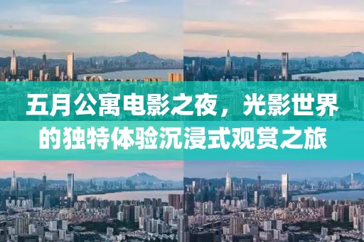 五月公寓電影之夜，光影世界的獨(dú)特體驗(yàn)沉浸式觀賞之旅
