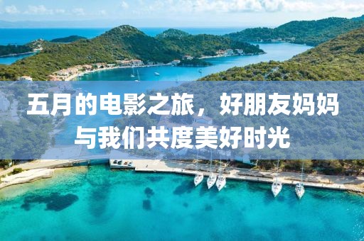 五月的電影之旅，好朋友媽媽與我們共度美好時(shí)光