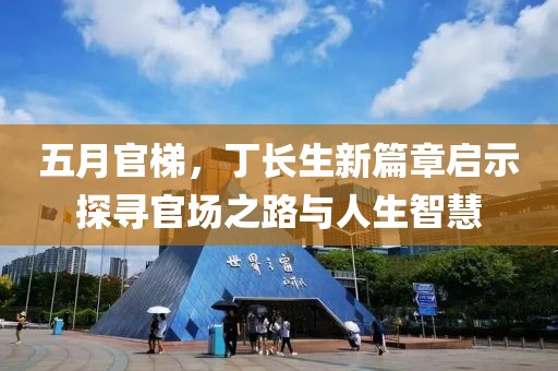 五月官梯，丁長生新篇章啟示探尋官場之路與人生智慧