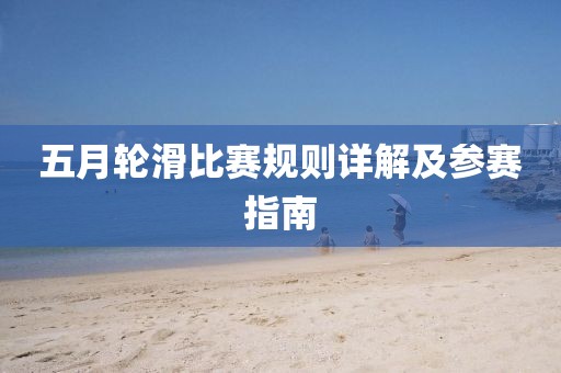 五月輪滑比賽規(guī)則詳解及參賽指南