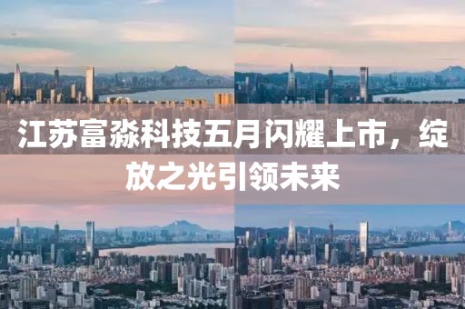 江蘇富淼科技五月閃耀上市，綻放之光引領(lǐng)未來