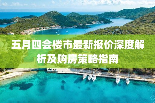 五月四會樓市最新報價深度解析及購房策略指南
